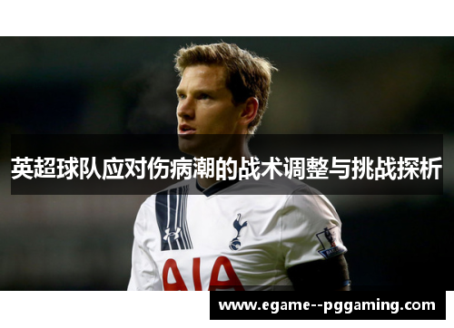 英超球队应对伤病潮的战术调整与挑战探析