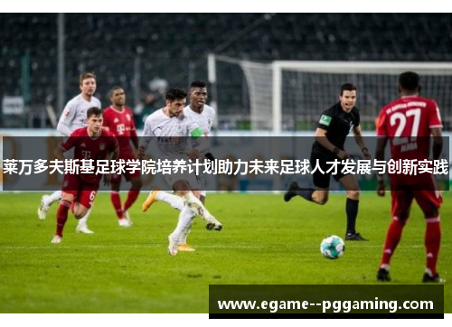 莱万多夫斯基足球学院培养计划助力未来足球人才发展与创新实践