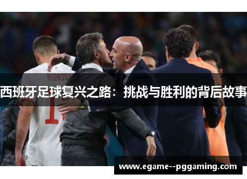西班牙足球复兴之路：挑战与胜利的背后故事