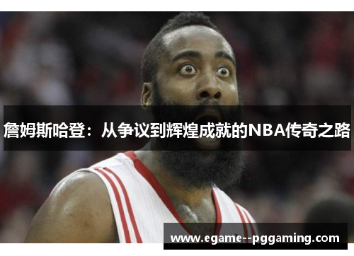 詹姆斯哈登：从争议到辉煌成就的NBA传奇之路