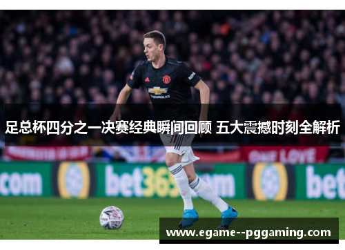 足总杯四分之一决赛经典瞬间回顾 五大震撼时刻全解析