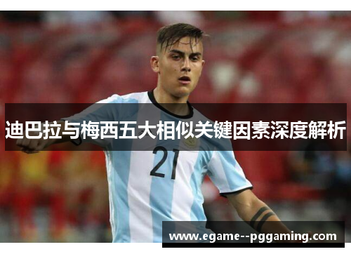 迪巴拉与梅西五大相似关键因素深度解析