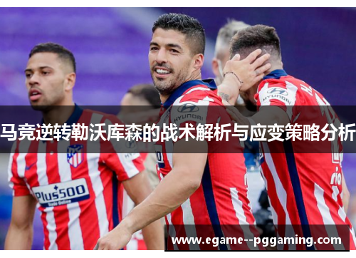 马竞逆转勒沃库森的战术解析与应变策略分析 马竞逆转勒沃库森的战术解析与应变策略分析