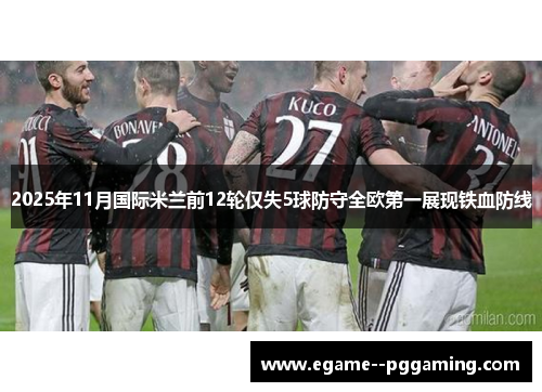 2025年11月国际米兰前12轮仅失5球防守全欧第一展现铁血防线 2025年11月国际米兰前12轮仅失5球防守全欧第一展现铁血防线