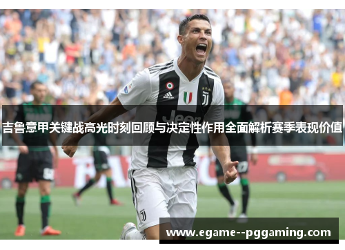 吉鲁意甲关键战高光时刻回顾与决定性作用全面解析赛季表现价值