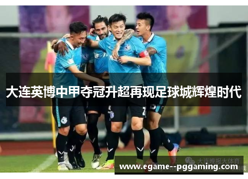 大连英博中甲夺冠升超再现足球城辉煌时代