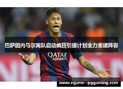 巴萨因内马尔离队启动疯狂引援计划全力重建阵容 巴萨因内马尔离队启动疯狂引援计划全力重建阵容