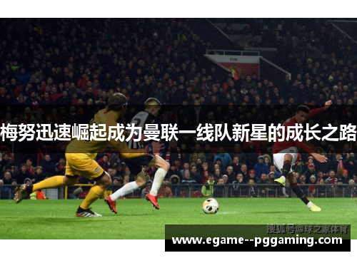 梅努迅速崛起成为曼联一线队新星的成长之路