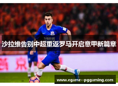 沙拉维告别中超重返罗马开启意甲新篇章