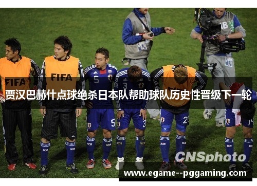 贾汉巴赫什点球绝杀日本队帮助球队历史性晋级下一轮