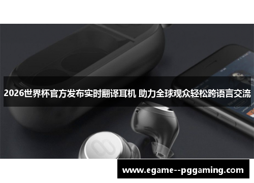 2026世界杯官方发布实时翻译耳机 助力全球观众轻松跨语言交流 2026世界杯官方发布实时翻译耳机 助力全球观众轻松跨语言交流