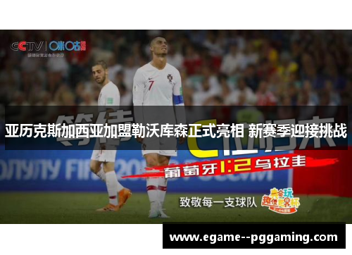 亚历克斯加西亚加盟勒沃库森正式亮相 新赛季迎接挑战 亚历克斯加西亚加盟勒沃库森正式亮相 新赛季迎接挑战