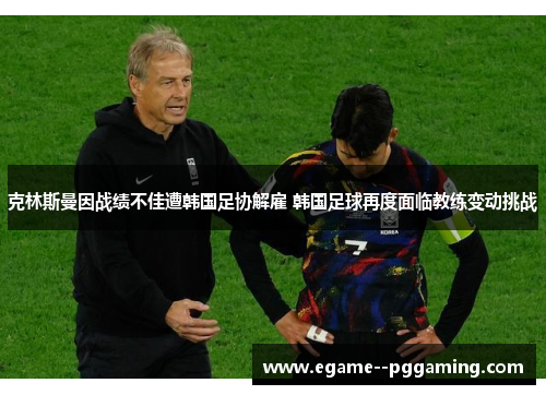 克林斯曼因战绩不佳遭韩国足协解雇 韩国足球再度面临教练变动挑战