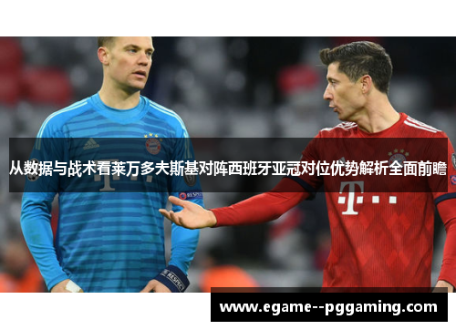 从数据与战术看莱万多夫斯基对阵西班牙亚冠对位优势解析全面前瞻