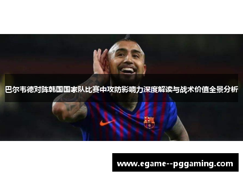 巴尔韦德对阵韩国国家队比赛中攻防影响力深度解读与战术价值全景分析