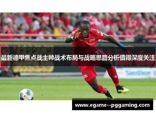 最新德甲焦点战主帅战术布局与战略思路分析值得深度关注