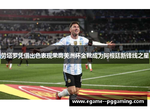 劳塔罗凭借出色表现荣膺美洲杯金靴成为阿根廷新锋线之星