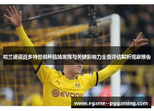 哈兰德迎战多特世俱杯临场发挥与关键影响力全面评估解析观察报告