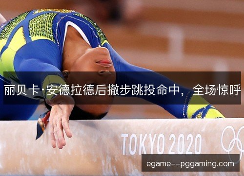 丽贝卡·安德拉德后撤步跳投命中,全场惊呼 丽贝卡·安德拉德后撤步跳投命中,全场惊呼